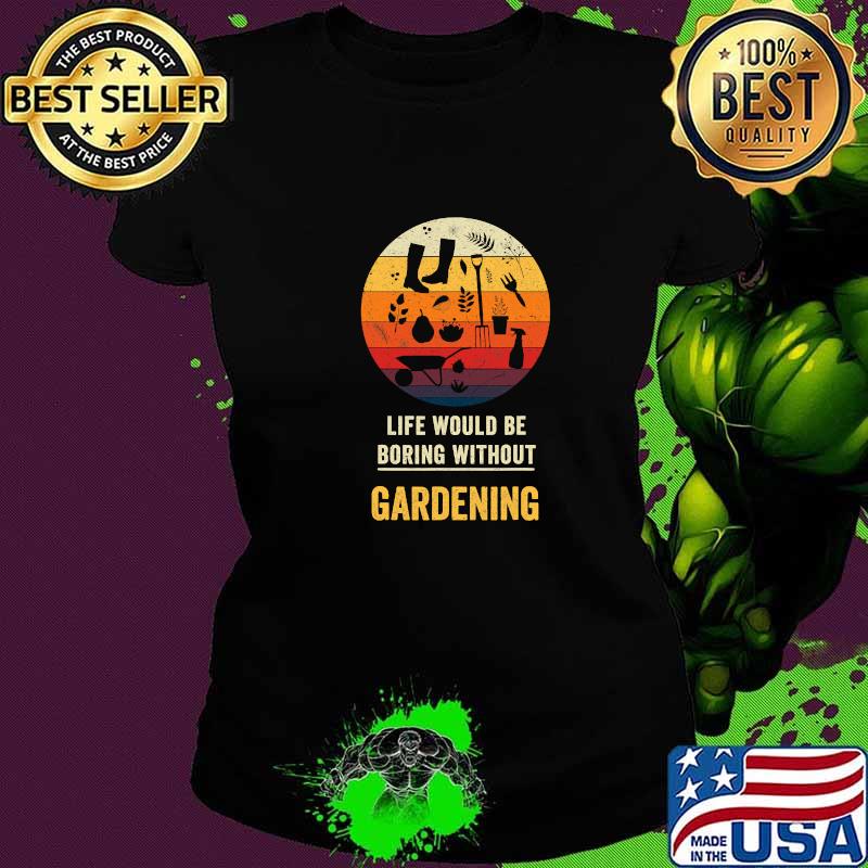Life Would Be Boring Without Gardening Vintage Shirt Ladies tee Life Would Be Boring Without Gardening Vintage Shirt Ladies tee