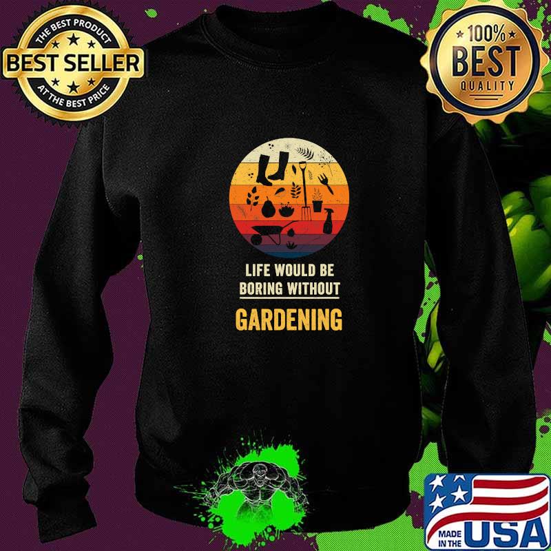 Life Would Be Boring Without Gardening Vintage Shirt Sweater Life Would Be Boring Without Gardening Vintage Shirt Sweater