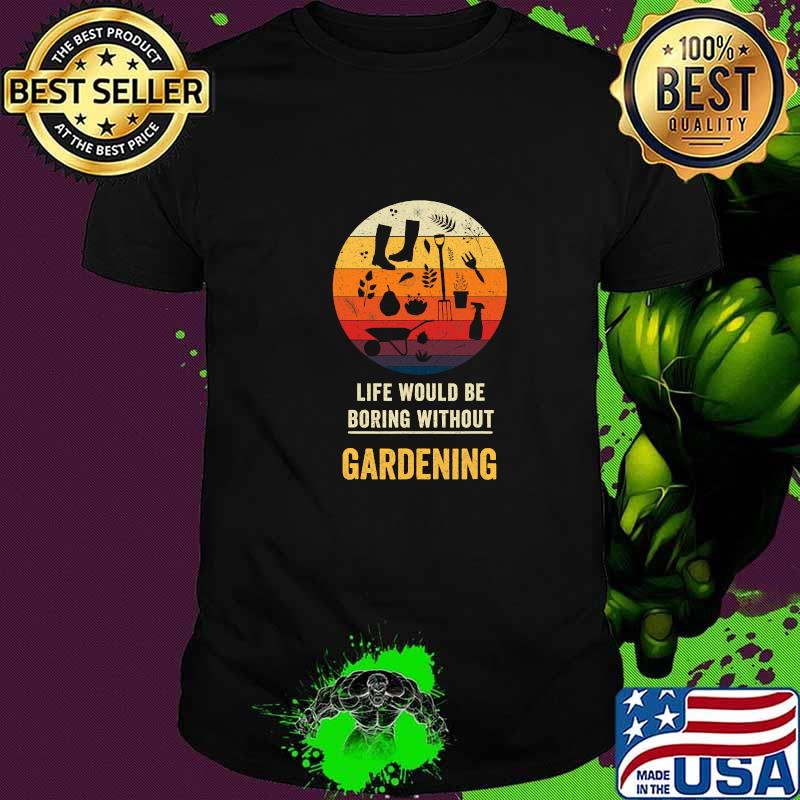 Life Would Be Boring Without Gardening Vintage Shirt
