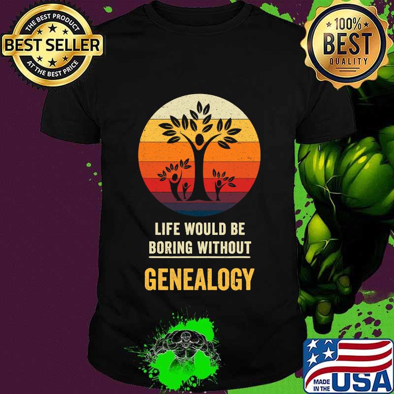 Life Would Be Boring Without Genealogy Trees Vintage Shirt