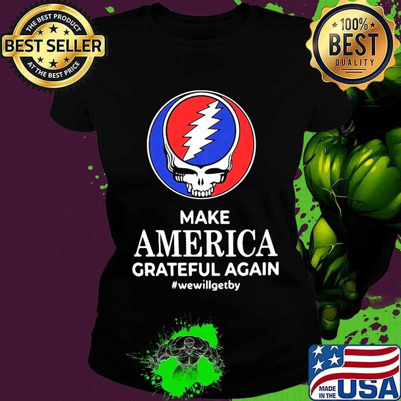 Make America Grateful Again We Will Get By Dark Star Grateful Dead Steal Face Skull Shirt Ladies tee Make America Grateful Again We Will Get By Dark Star Grateful Dead Steal Face Skull Shirt Ladies tee