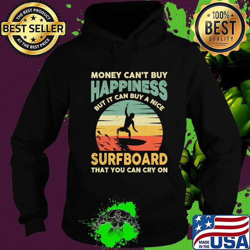 Money Can’t Buy Happiness Bit It Can Buy A Nice Surfboard That You Can Cry On Vintage Surfing Surfer Shirt Hoodie Money Can’t Buy Happiness Bit It Can Buy A Nice Surfboard That You Can Cry On Vintage Surfing Surfer Shirt Hoodie