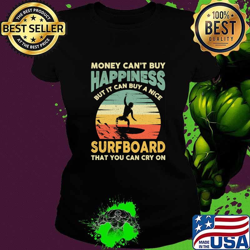 Money Can’t Buy Happiness Bit It Can Buy A Nice Surfboard That You Can Cry On Vintage Surfing Surfer Shirt Ladies tee Money Can’t Buy Happiness Bit It Can Buy A Nice Surfboard That You Can Cry On Vintage Surfing Surfer Shirt Ladies tee