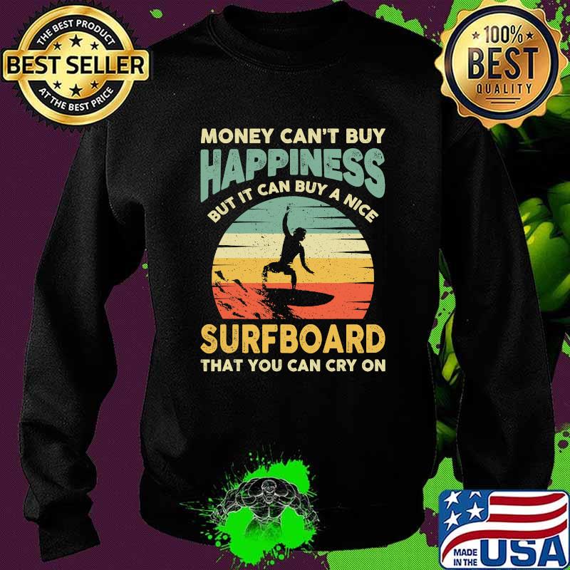 Money Can’t Buy Happiness Bit It Can Buy A Nice Surfboard That You Can Cry On Vintage Surfing Surfer Shirt Sweater Money Can’t Buy Happiness Bit It Can Buy A Nice Surfboard That You Can Cry On Vintage Surfing Surfer Shirt Sweater