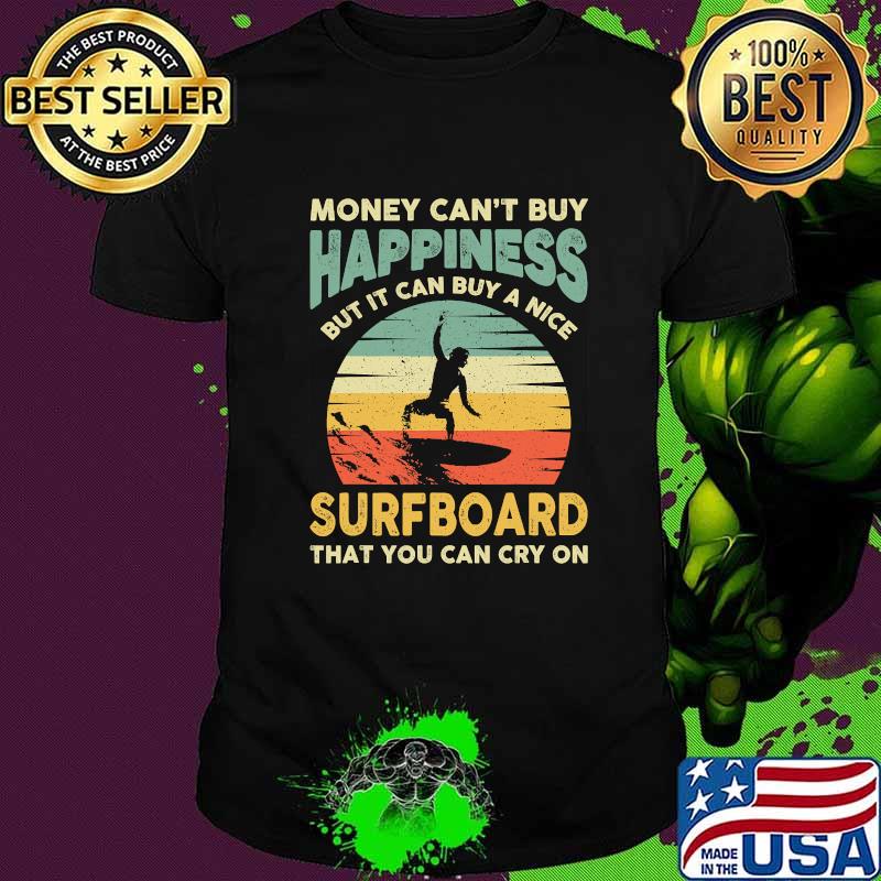 Money Can’t Buy Happiness Bit It Can Buy A Nice Surfboard That You Can Cry On Vintage Surfing Surfer Shirt