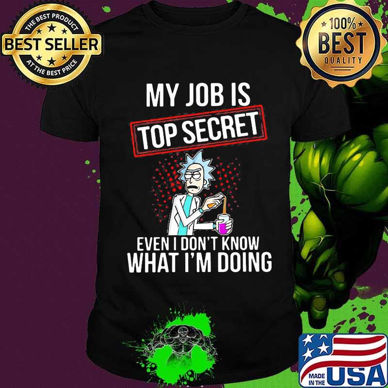 My Job Is Top Secret Even I Don’t Know What I’m Doing Rick Shirt