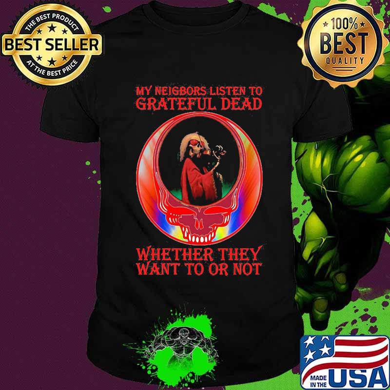 My Neigbors Listen To Grateful Dead Whether They Want To Or Not Dark Star Grateful Dead Steal Face Skull Dancing Bear Shirt