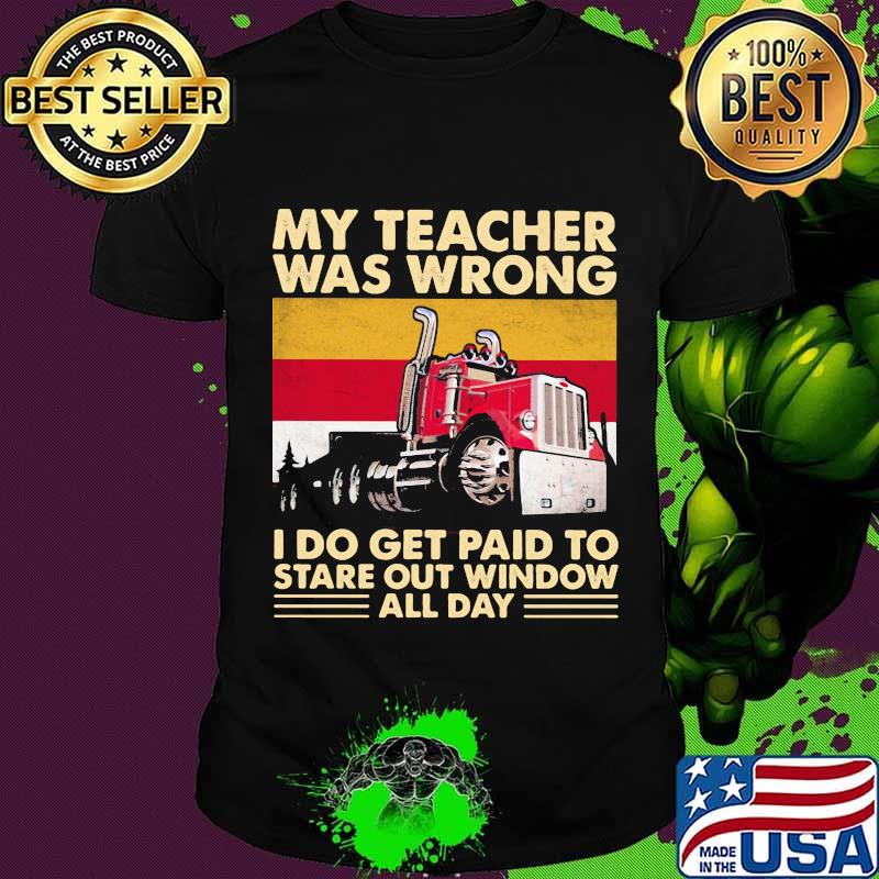 My Teacher Was Wrong I Do Get Paid To Stare Out Window All Day Trucker Vintage Shirt
