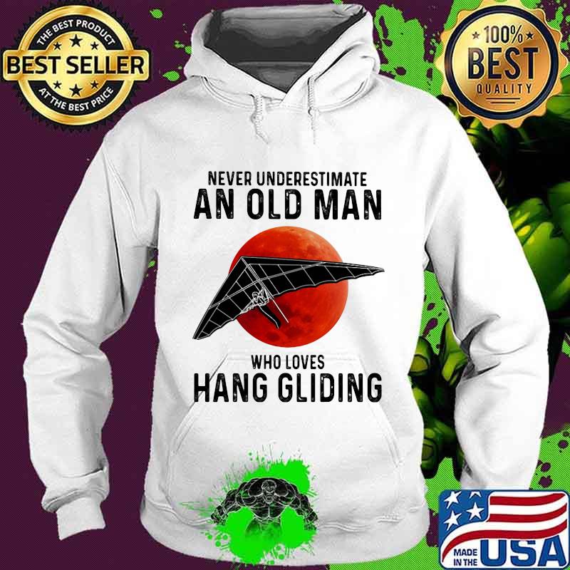 Never Underestimate An Old Man Who Loves Hang Gliding The Moon Shirt Hoodie Never Underestimate An Old Man Who Loves Hang Gliding The Moon Shirt Hoodie