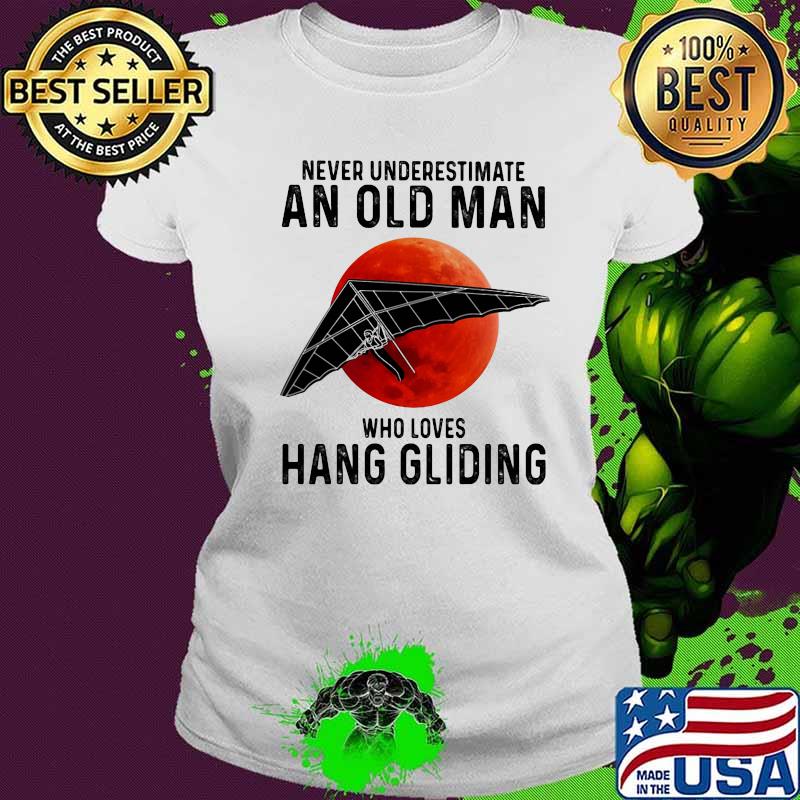 Never Underestimate An Old Man Who Loves Hang Gliding The Moon Shirt Ladies tee Never Underestimate An Old Man Who Loves Hang Gliding The Moon Shirt Ladies tee