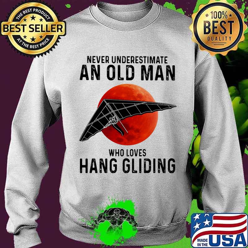 Never Underestimate An Old Man Who Loves Hang Gliding The Moon Shirt Sweater Never Underestimate An Old Man Who Loves Hang Gliding The Moon Shirt Sweater