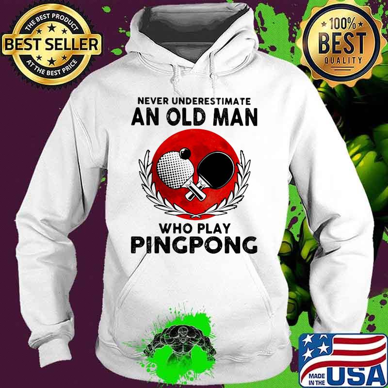 Never Underestimate An Old Man Who Play Pingpong Moonblood Shirt Hoodie Never Underestimate An Old Man Who Play Pingpong Moonblood Shirt Hoodie