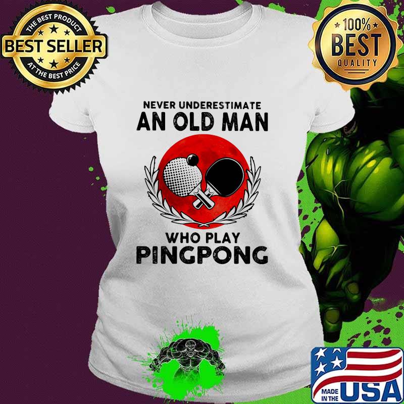 Never Underestimate An Old Man Who Play Pingpong Moonblood Shirt Ladies tee Never Underestimate An Old Man Who Play Pingpong Moonblood Shirt Ladies tee