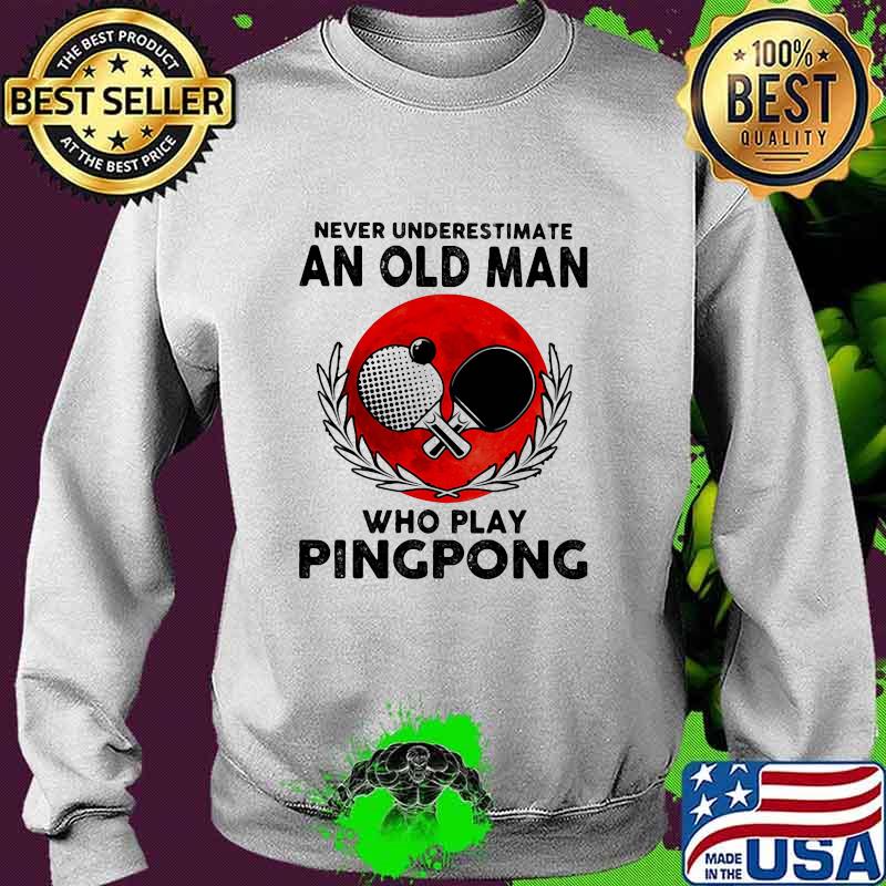 Never Underestimate An Old Man Who Play Pingpong Moonblood Shirt Sweater Never Underestimate An Old Man Who Play Pingpong Moonblood Shirt Sweater