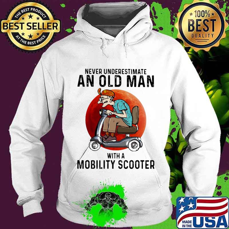 Never Underestimate An Old Man With A Motobility Scooter The Moon Shirt Hoodie Never Underestimate An Old Man With A Motobility Scooter The Moon Shirt Hoodie