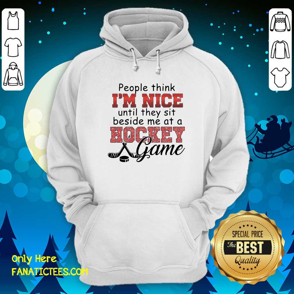 Nice People Think I’m Nice Until They Sit Beside Me At A Hockey Game Shirt