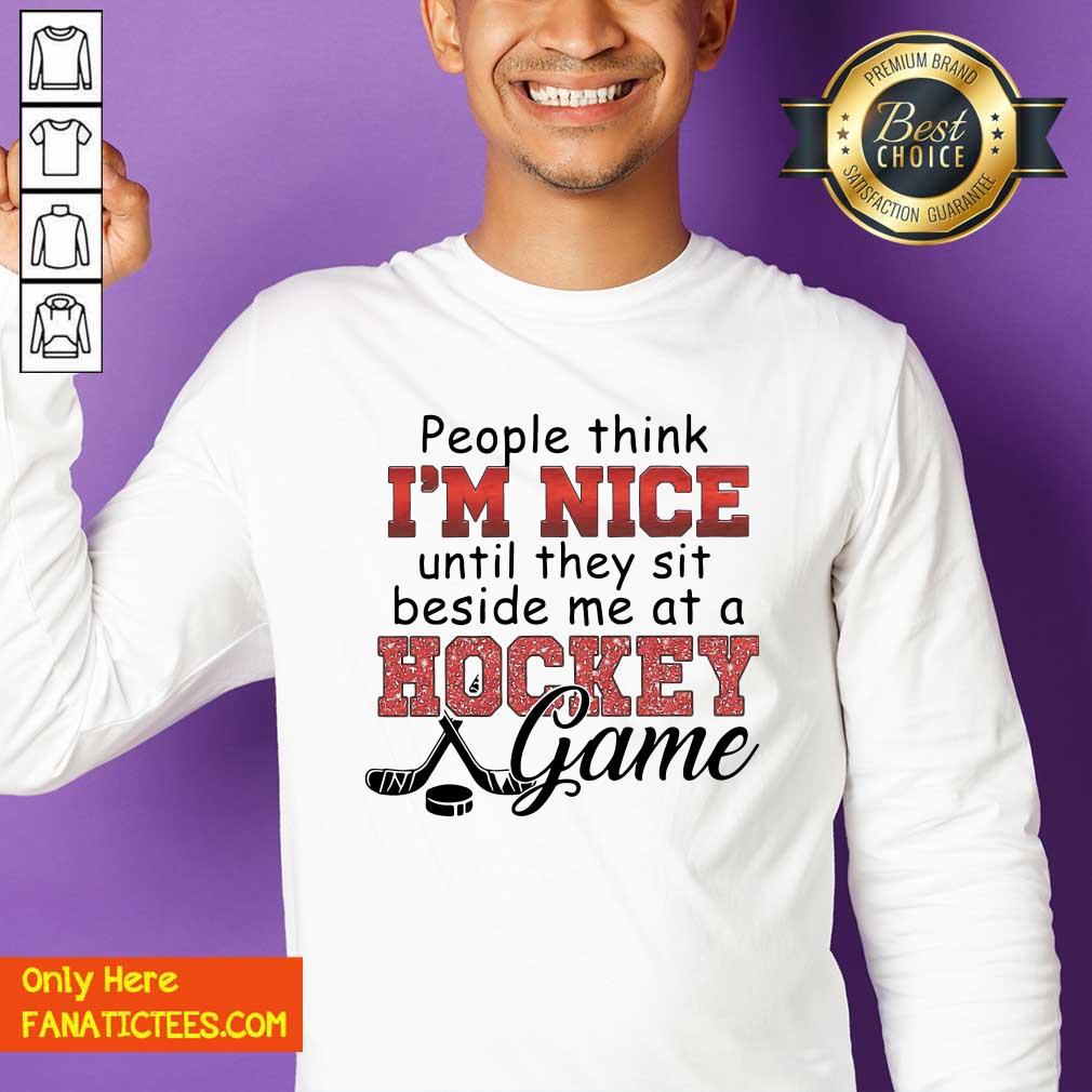 Nice People Think I’m Nice Until They Sit Beside Me At A Hockey Game Shirt
