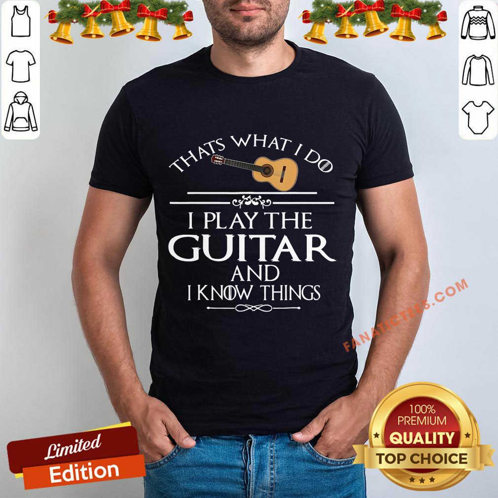Nice That’s What I Do I Play The Guitar And I Know Things Shirt