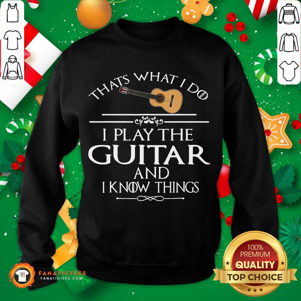 Nice That’s What I Do I Play The Guitar And I Know Things Shirt