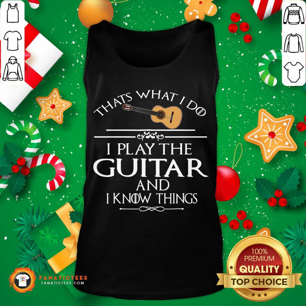 Nice That’s What I Do I Play The Guitar And I Know Things Shirt