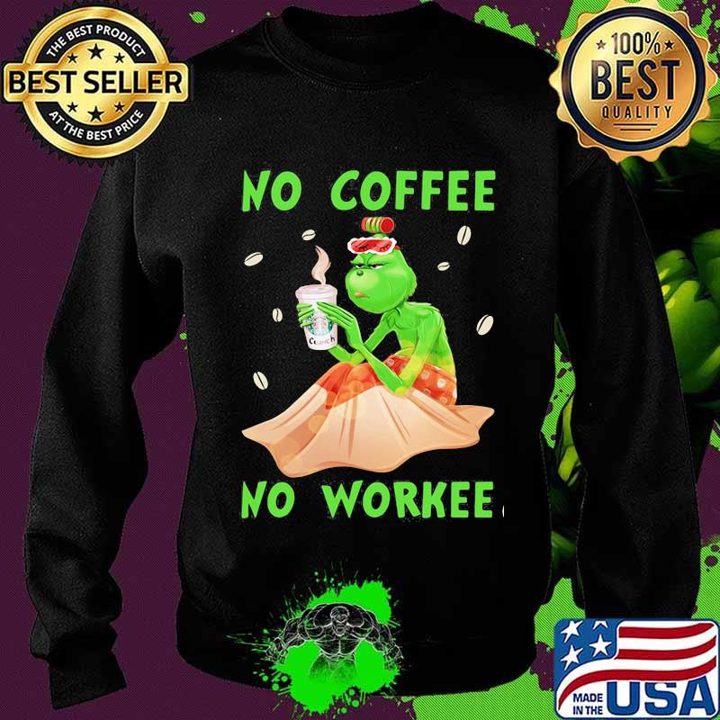 No Coffee No Workee Grinch Coffee Starbucks Xmas Shirt Sweater No Coffee No Workee Grinch Coffee Starbucks Xmas Shirt Sweater