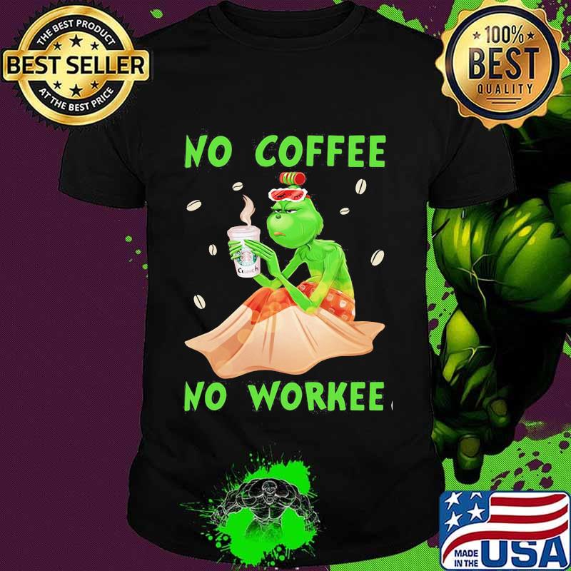 No Coffee No Workee Grinch Coffee Starbucks Xmas Shirt No Coffee No Workee Grinch Coffee Starbucks Xmas Shirt