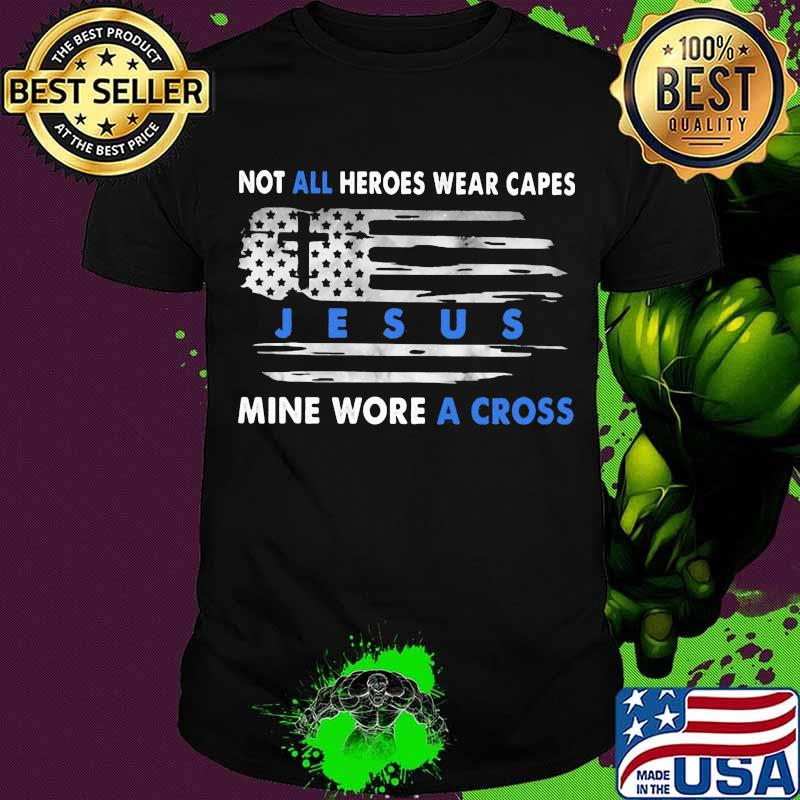 Not All Heroes Wear Capes Jesus Mine Wore A Cross American Flag Shirt Not All Heroes Wear Capes Jesus Mine Wore A Cross American Flag Shirt