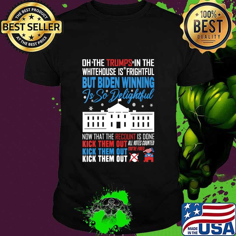 Oh The Trumps In The Whitehouse Is Frightful But Biden Winning Is So Delightful Kick Them Out Usa White House Shirt