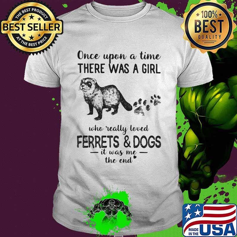Once Upon A Time There Was A Girl Who Really Loved Ferrets And Dogs It Was Me The End Shirt