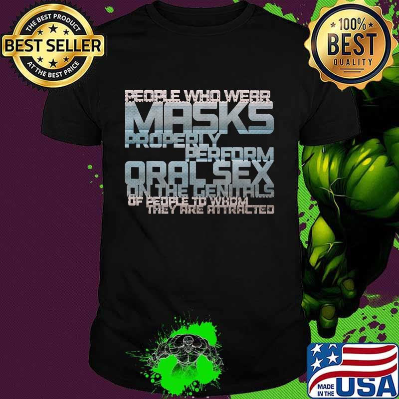People Who Wear Masks Properl Perform Oralsex On The Genitals Of People To Whom They Are Attracted Shirt