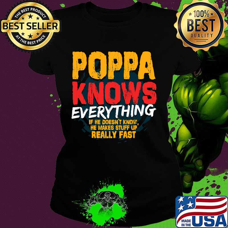 Poppa Knows Everything If He Doesn’t Know Stuff Up Really Fast Fathers Day Shirt Ladies tee Poppa Knows Everything If He Doesn’t Know Stuff Up Really Fast Fathers Day Shirt Ladies tee