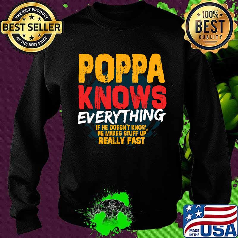 Poppa Knows Everything If He Doesn’t Know Stuff Up Really Fast Fathers Day Shirt Sweater Poppa Knows Everything If He Doesn’t Know Stuff Up Really Fast Fathers Day Shirt Sweater