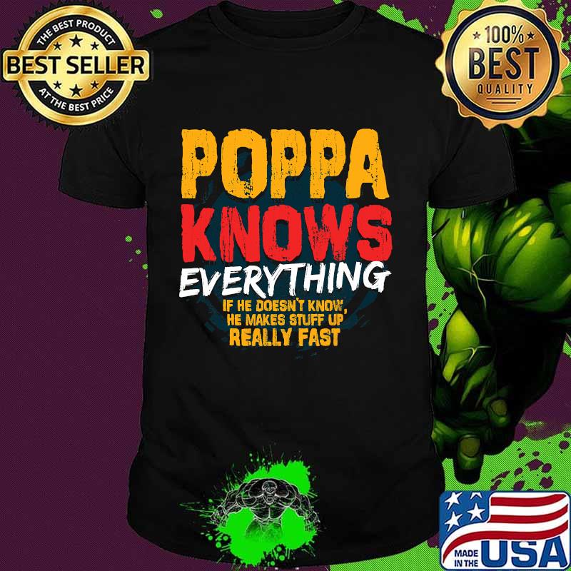 Poppa Knows Everything If He Doesn’t Know Stuff Up Really Fast Fathers Day Shirt