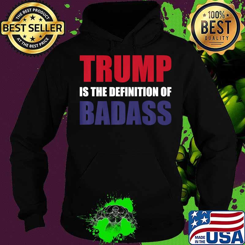 PRESIDENT DONALD TRUMP IS THE DEFINITION OF BADASS Shirt Hoodie PRESIDENT DONALD TRUMP IS THE DEFINITION OF BADASS Shirt Hoodie