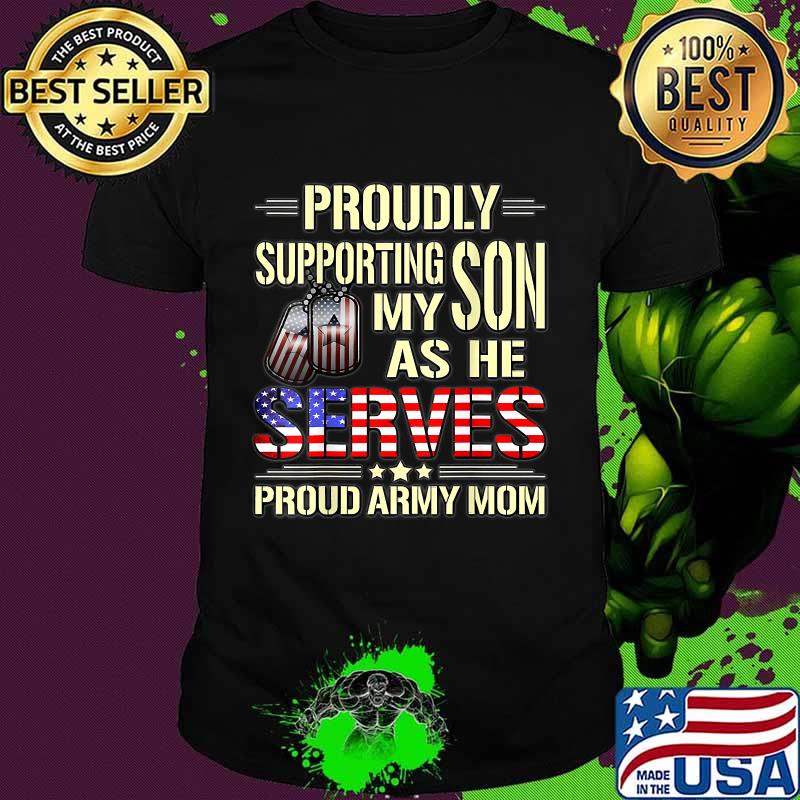 Proudly Supporting My Son As He Serves Military Proud Army Mom American Flag Shirt
