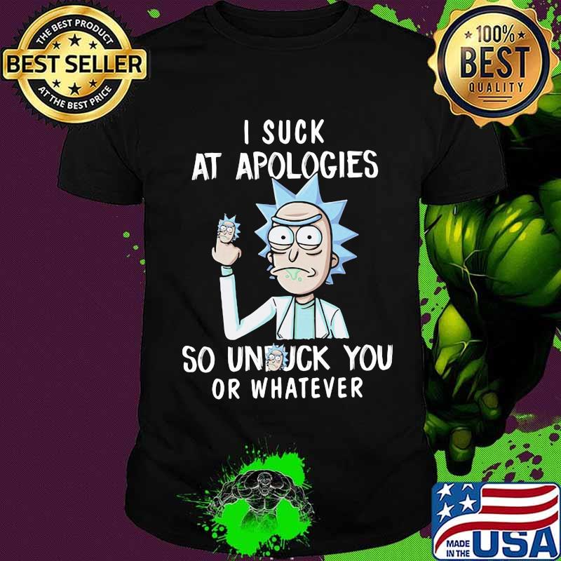 Rick I Suck At Apologies So Unfuck You Or Whatever Shirt