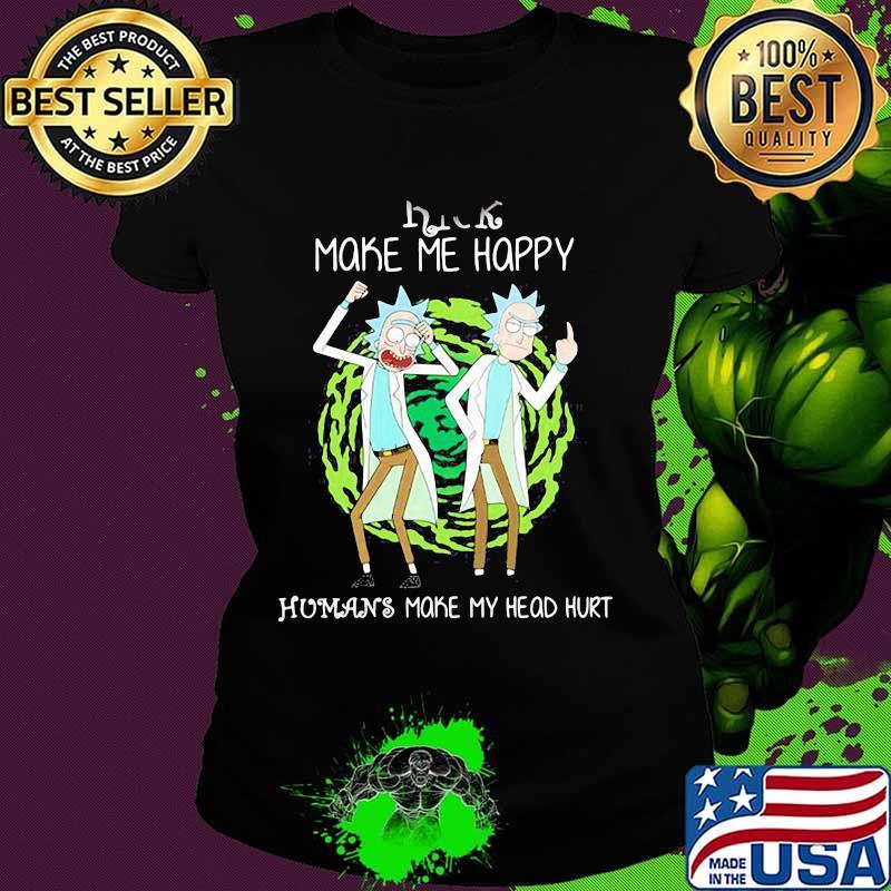 Rick Make Me Happy Humans Make My Heart Head Hurt Shirt Ladies tee Rick Make Me Happy Humans Make My Heart Head Hurt Shirt Ladies tee