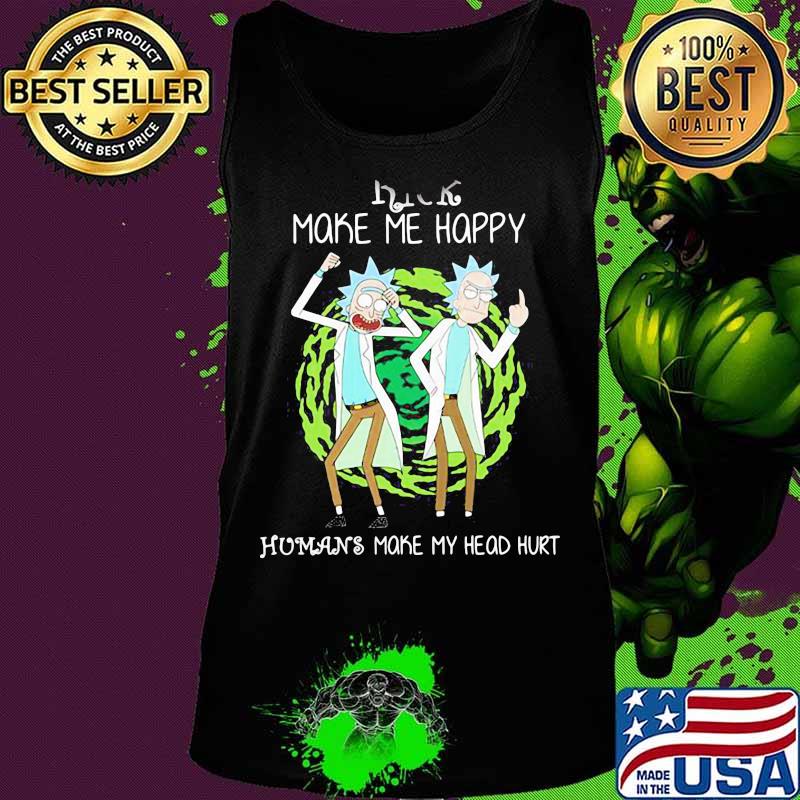 Rick Make Me Happy Humans Make My Heart Head Hurt Shirt Tank top Rick Make Me Happy Humans Make My Heart Head Hurt Shirt Tank top