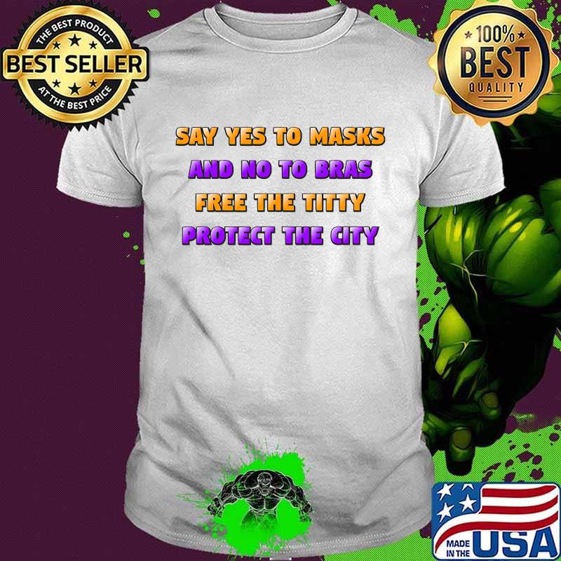 Say Yes To Masks And No To Bras Free The Titty Protect The City Team No Bra Shirt