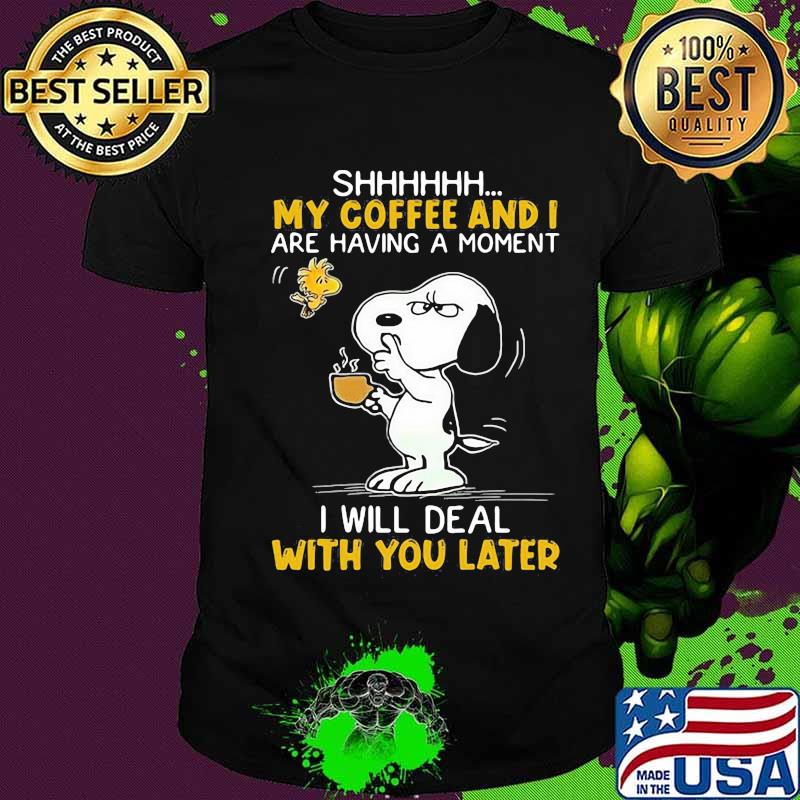 Shhhh My Coffee And I Are Having A Moment I Will Deal With You Later Snoopy Woodstock Shirt