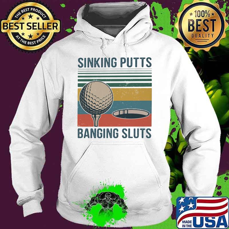 Sinking Putts Banging Sluts Golf Vintage Shirt Hoodie Sinking Putts Banging Sluts Golf Vintage Shirt Hoodie