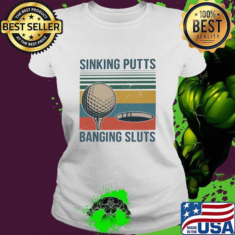 Sinking Putts Banging Sluts Golf Vintage Shirt Ladies tee Sinking Putts Banging Sluts Golf Vintage Shirt Ladies tee