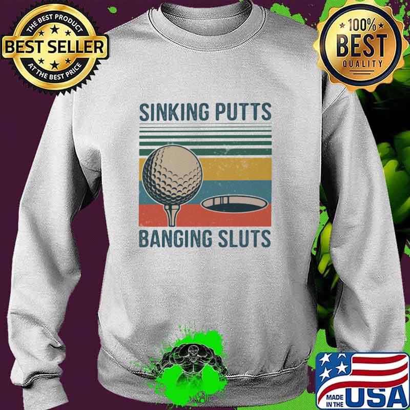 Sinking Putts Banging Sluts Golf Vintage Shirt Sweater Sinking Putts Banging Sluts Golf Vintage Shirt Sweater