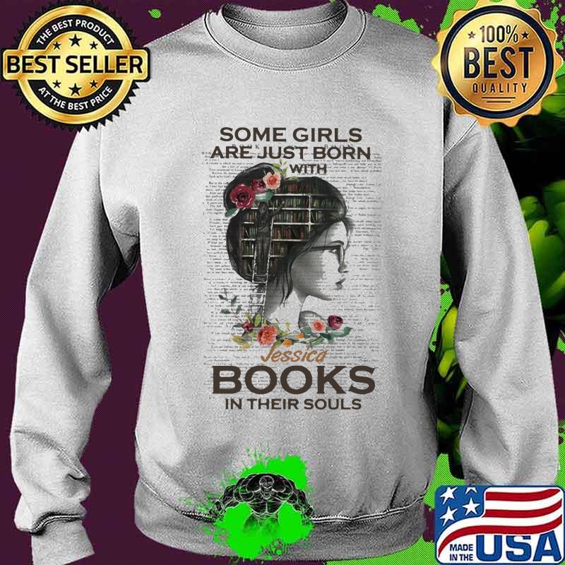 Some Girls Are Just Born With Jessica Books In Their Souls Flowers Shirt Sweater Some Girls Are Just Born With Jessica Books In Their Souls Flowers Shirt Sweater