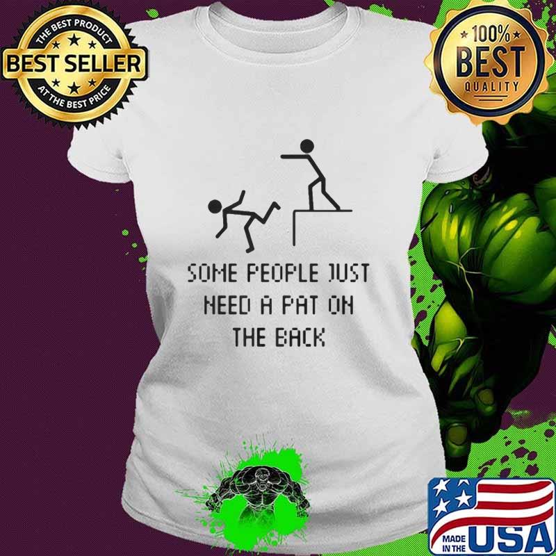 Some People Just Need A Pat On The Back Shirt Ladies tee Some People Just Need A Pat On The Back Shirt Ladies tee