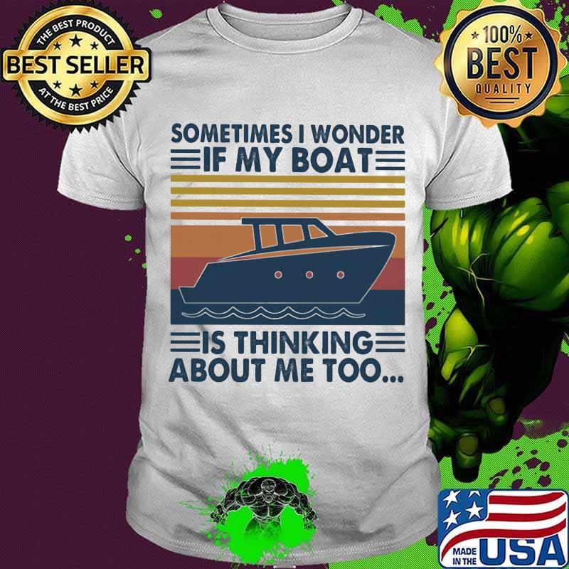 Sometimes I Wonder If My Boat Is Thinking About Me Too Vintage Shirt