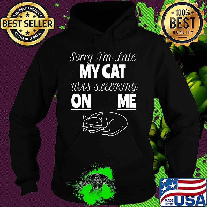 Sorry I'm Late My Cat Was Sitting On Me For Cat Lover Shirt Hoodie Sorry I'm Late My Cat Was Sitting On Me For Cat Lover Shirt Hoodie