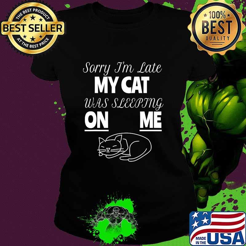 Sorry I'm Late My Cat Was Sitting On Me For Cat Lover Shirt Ladies tee Sorry I'm Late My Cat Was Sitting On Me For Cat Lover Shirt Ladies tee