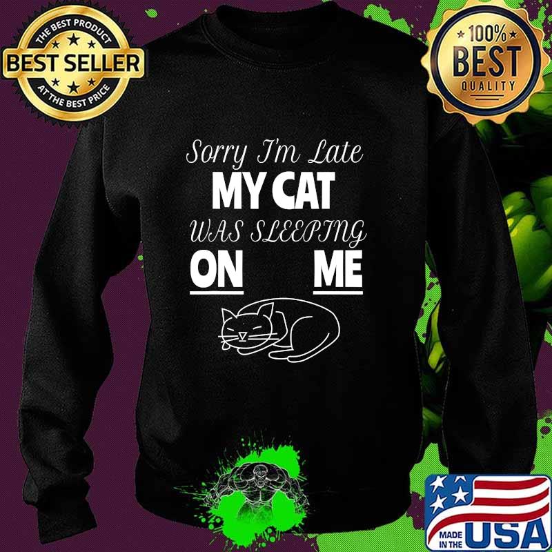 Sorry I'm Late My Cat Was Sitting On Me For Cat Lover Shirt Sweater Sorry I'm Late My Cat Was Sitting On Me For Cat Lover Shirt Sweater