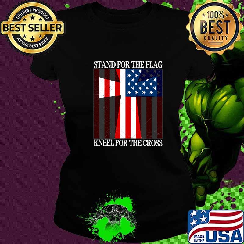Stand For The Flag Kneel For The Cross Veterans Us Flag Shirt Ladies tee Stand For The Flag Kneel For The Cross Veterans Us Flag Shirt Ladies tee